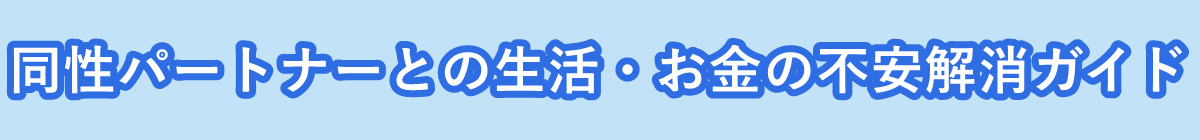 同性パートナーとの生活・お金の不安解消ガイド